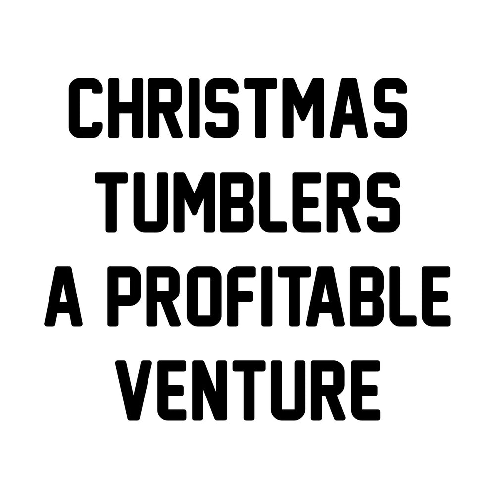 Christmas tumblers. A profitable venture !