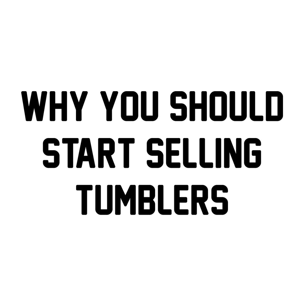 Why You Should Start Selling Tumblers
