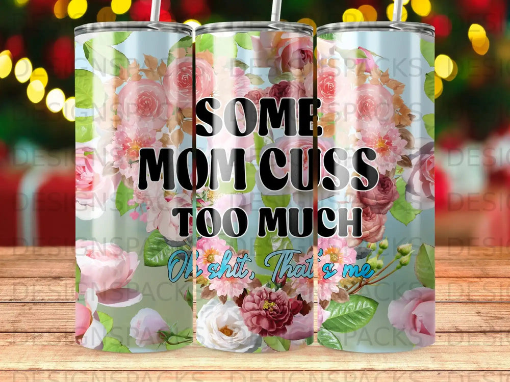 Tumbler with "Some Mom Cusses Too Much" and floral design.