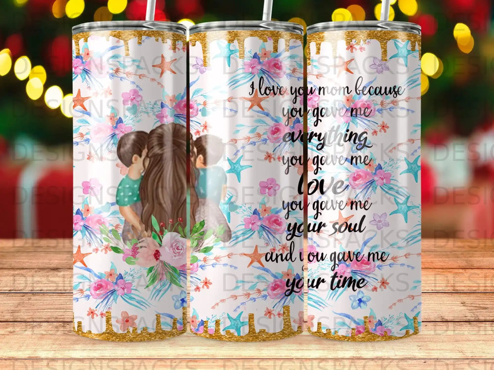 Tumbler with floral and watercolor design, and text "I love you mom because you gave me everything".