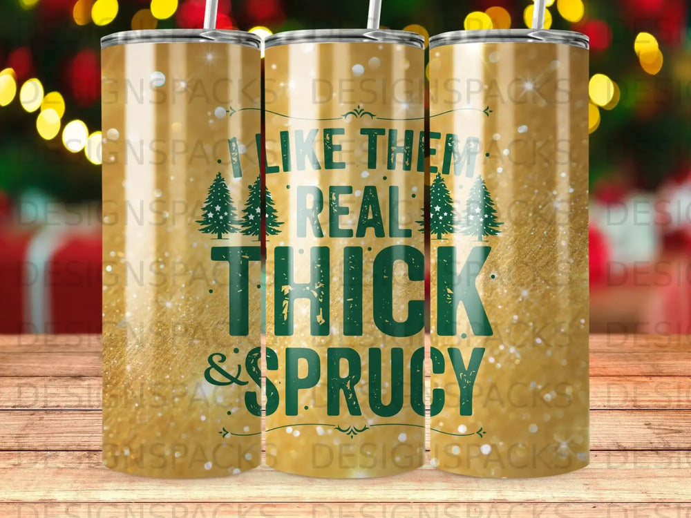 Tumbler with "Like them real thick & sprucy" text and pine trees.