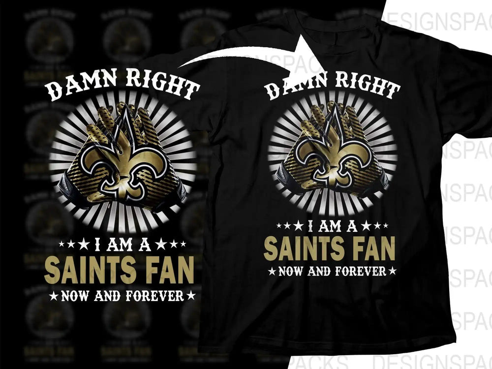 Black t-shirt with 'Damn Right I Am a Saints Fan Now and Forever' design featuring gold gloves and fleur-de-lis