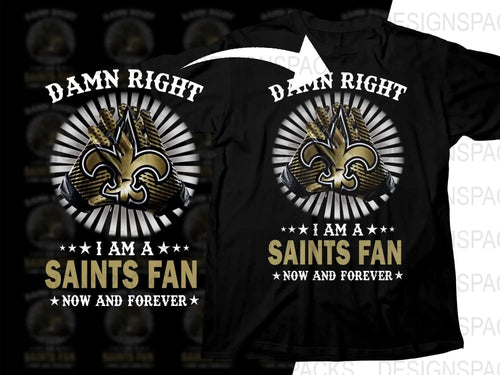 Black t-shirt with 'Damn Right I Am a Saints Fan Now and Forever' design featuring gold gloves and fleur-de-lis