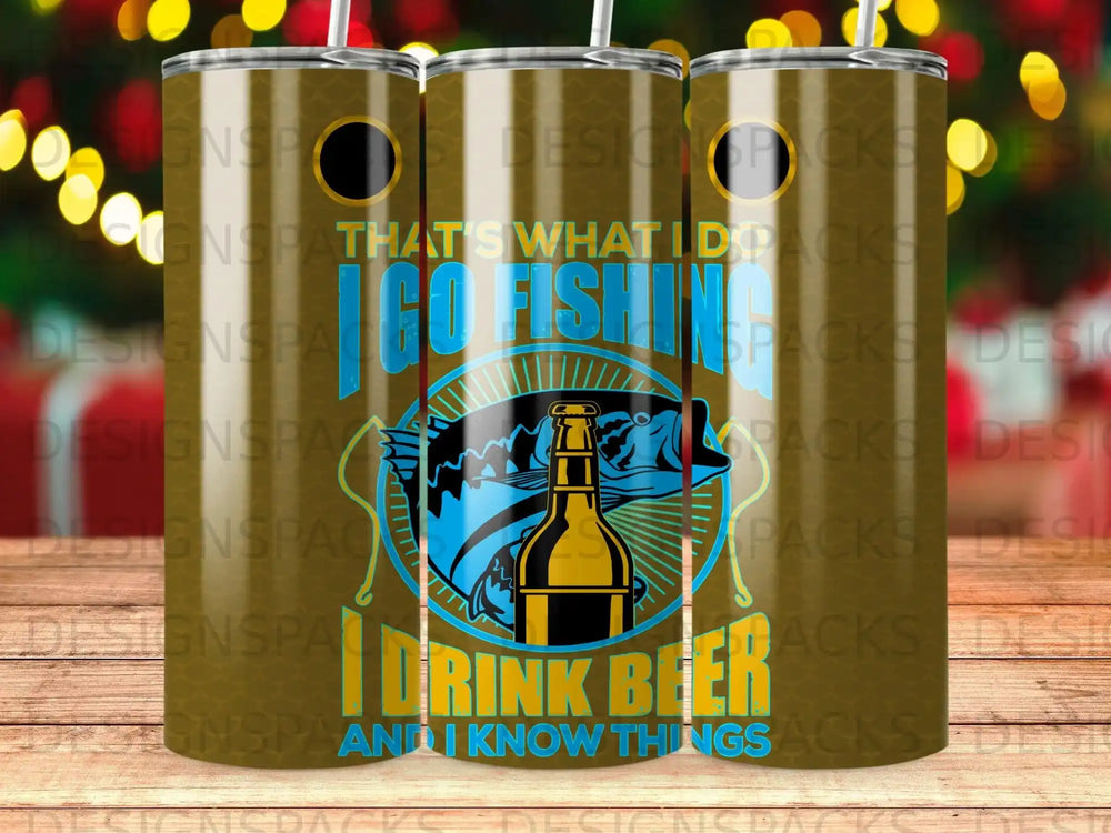 Tumbler with fish, beer bottle, and text "That's what I do. I go fishing and I know things."