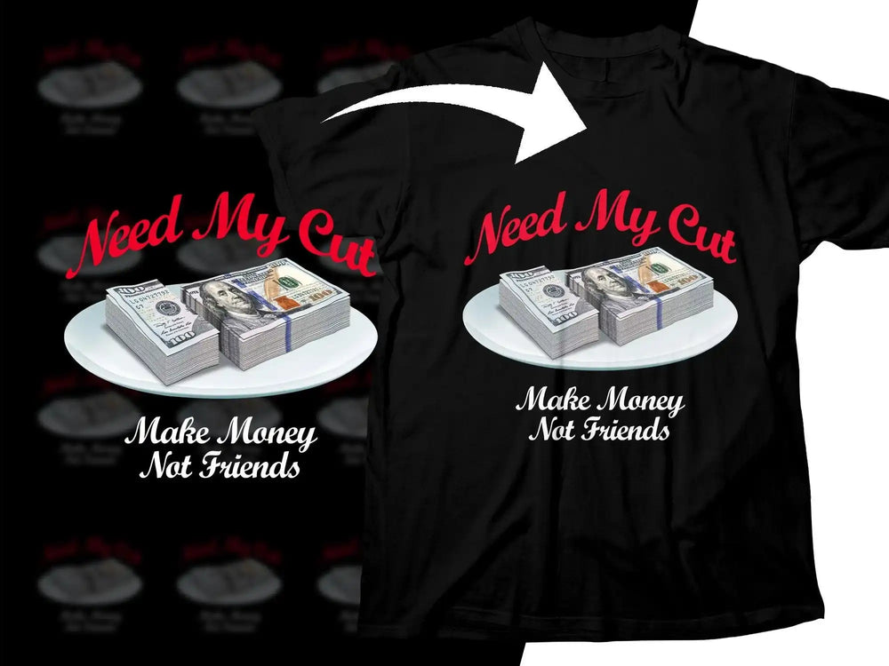 Black t-shirt with 'Need My Cut' and 'Make Money Not Friends' text, featuring stacks of $100 bills on a plate.