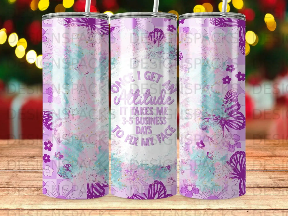 Tumbler with "Once I get attitude it takes me 3-5 business days to fix my face" text.