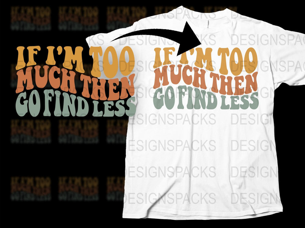 Bold Statement T-Shirt 'If I'm Too Much Then Go Find Less' Graphic Tee