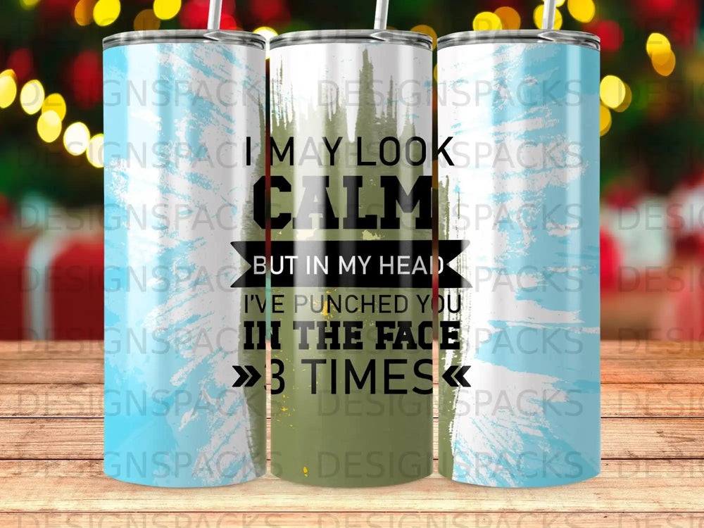 Tumbler with text "I may look calm but in my heart I've punched you 3 times".