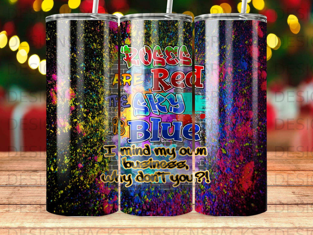 Tumbler with "Roses are Red, Sky is Blue, I mind my own business, why don't you?!" text.