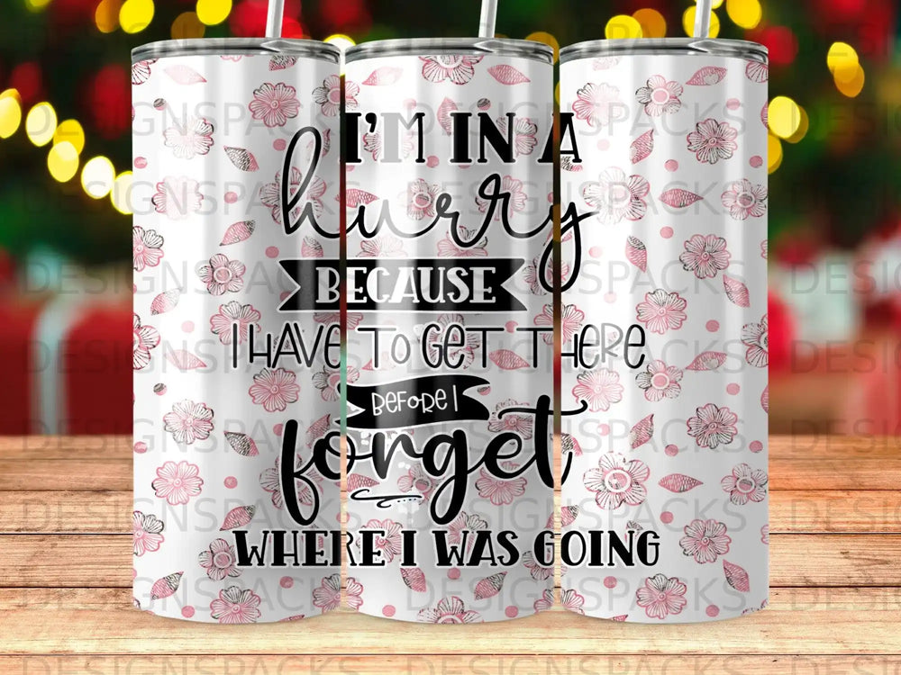 "I'm in a hurry because I forget where I was going" tumbler design with floral pattern.