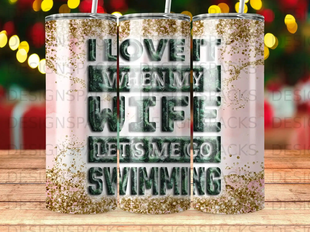 Tumbler with "I love it when my wife lets me go swimming" text and glitter.