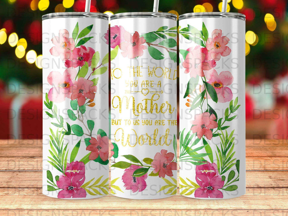 Floral tumbler with text "You are a Mother, but to us you are the World."