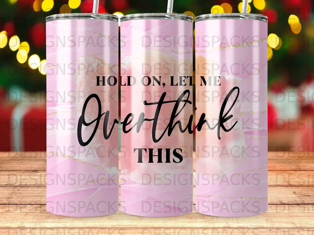 Tumbler with "Overthink This" and "Hold on, let me" text.