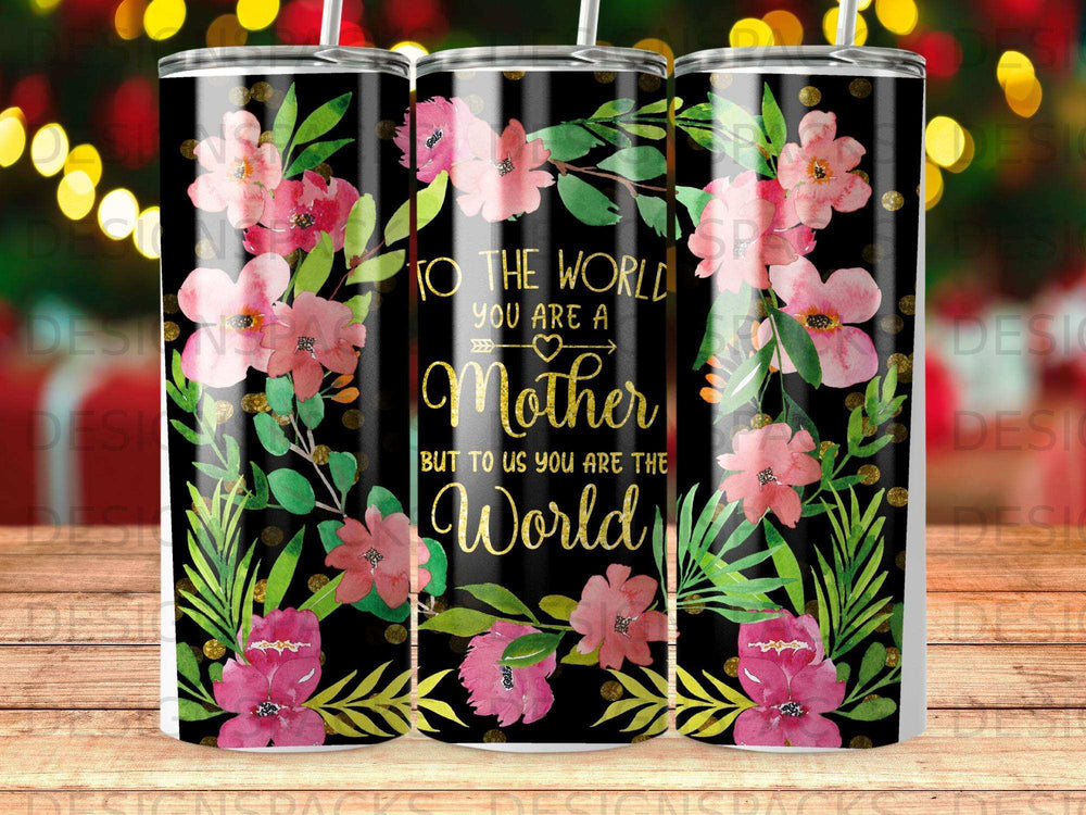Floral tumbler with quote "To the world you are a Mother, but to us you are the World."