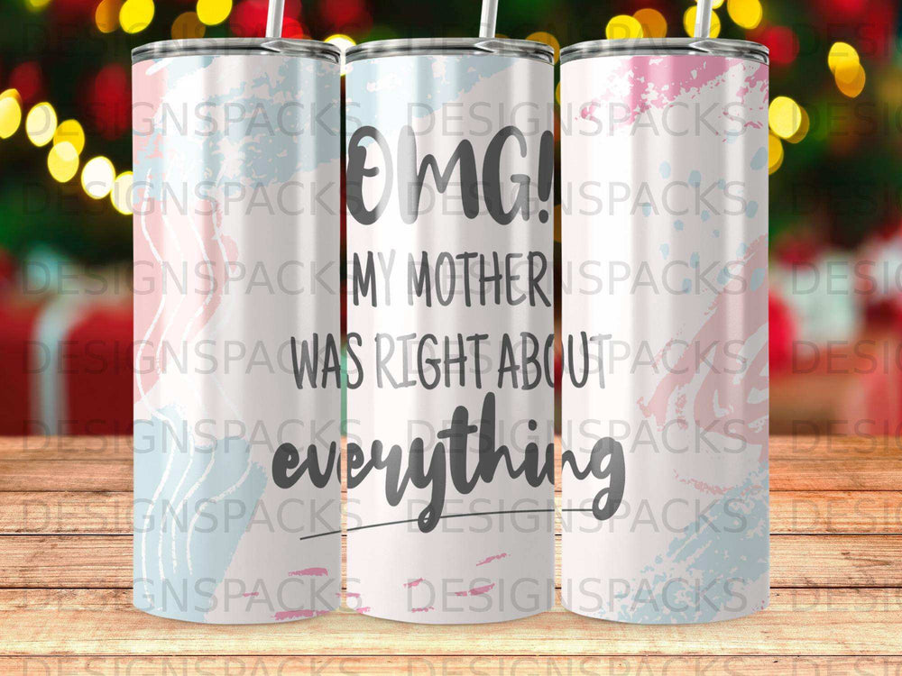Tumbler with "OMG! My mother was right about everything" text.