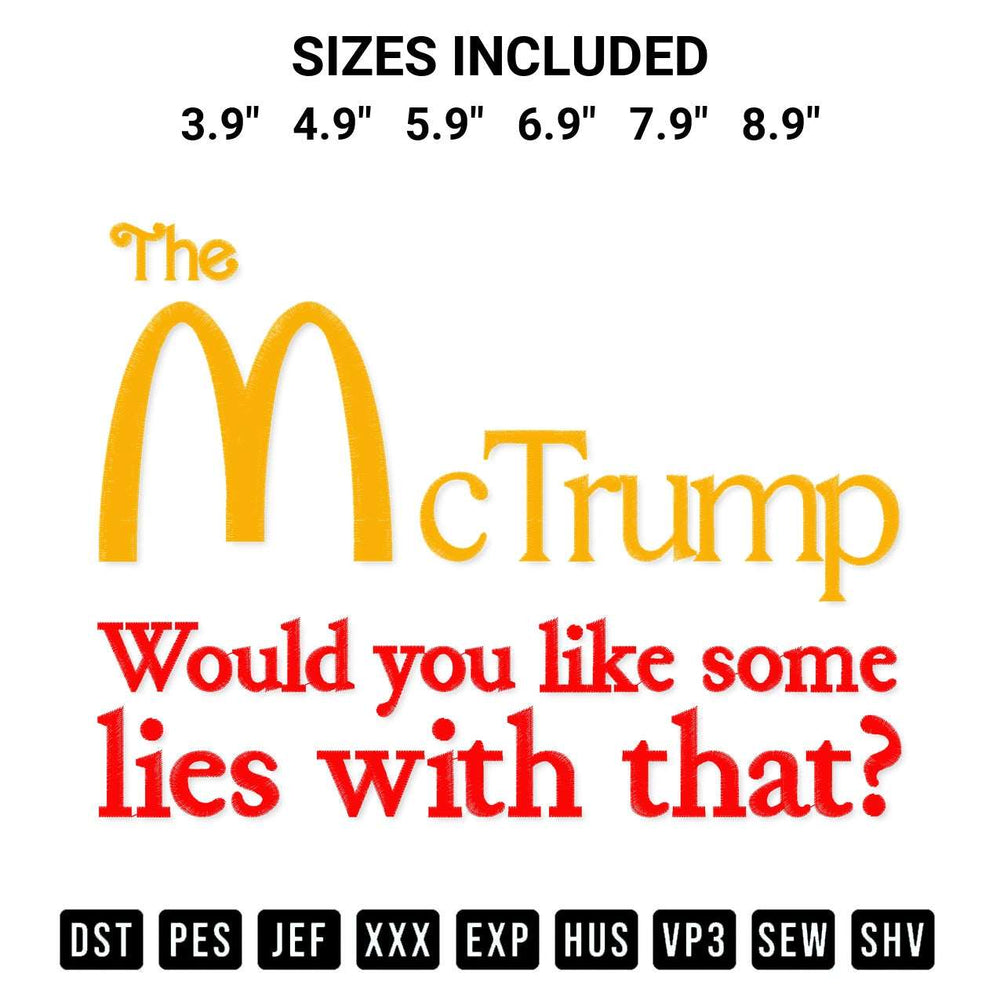 Looking for the perfect pattern? Download the The Mctrump Would You Like Some Lies With That Embroidery Design embroidery design today at Designspacks.com. Crisp, clean stitching guaranteed. Available sizes: 3.9", 4.9", 5.9", 6.9", 7.9", 8.9".