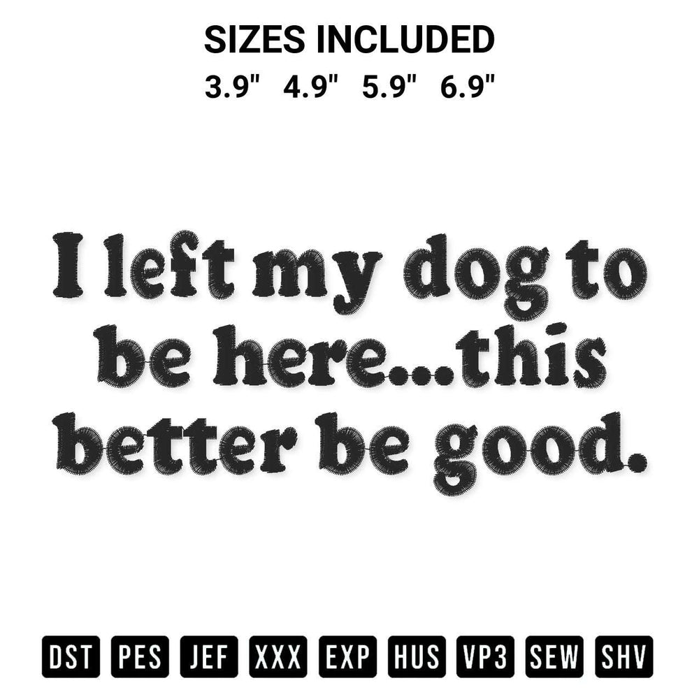 Create amazing crafts with the I Left My Dog To Be Here This Better Be Good Embroidery Design embroidery file. High-quality digital download from Designspacks.com, perfect for beginners and pros. Available sizes: 3.9", 4.9", 5.9", 6.9".