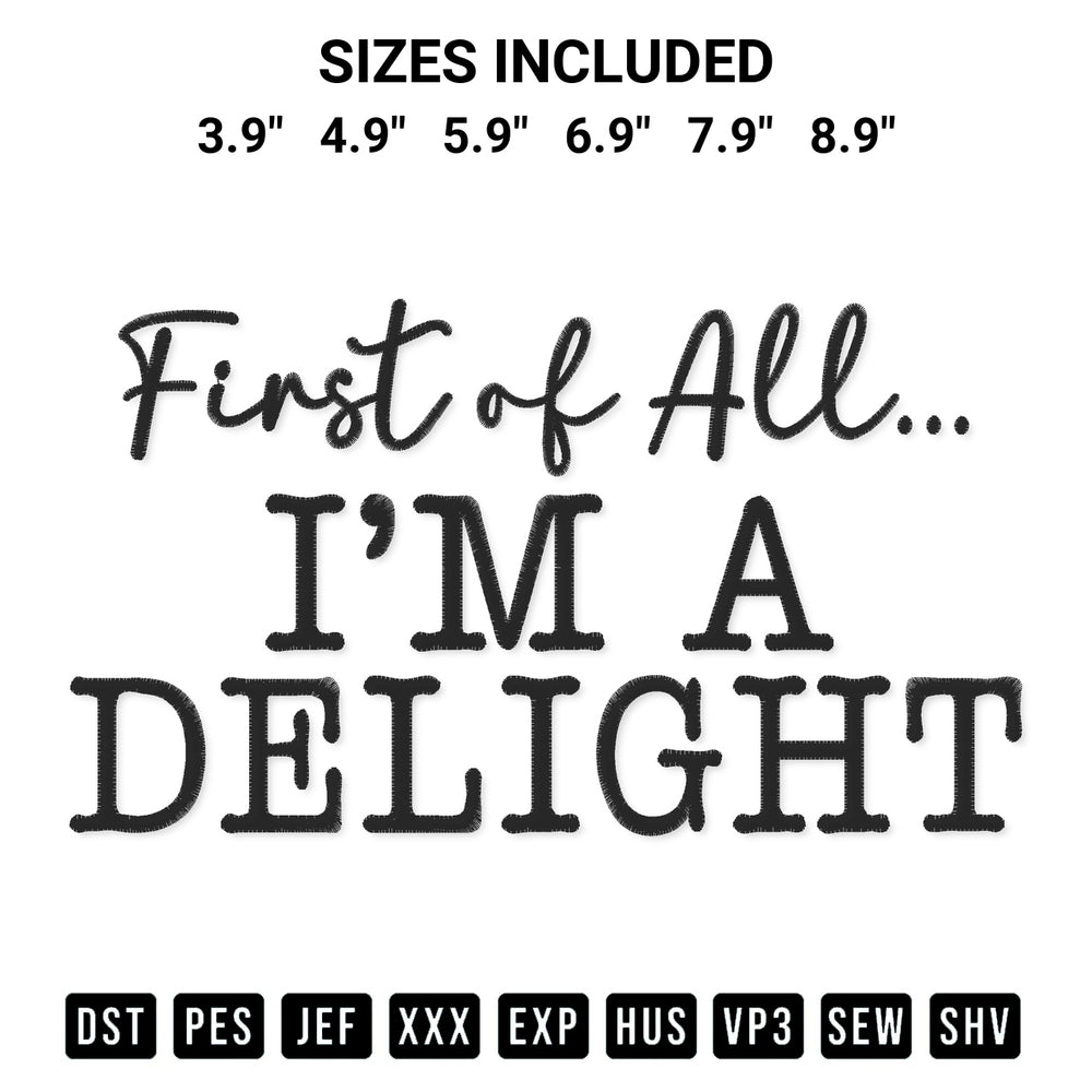 Looking for the perfect pattern? Download the First Of All Im A Delight Embroidery Design embroidery design today at Designspacks.com. Crisp, clean stitching guaranteed. Available sizes: 3.9", 4.9", 5.9", 6.9", 7.9", 8.9".