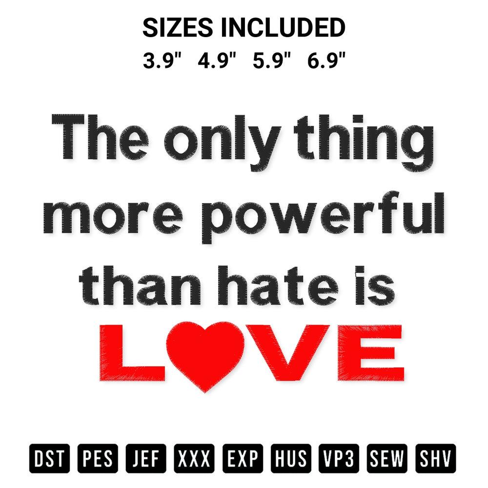 Shop the The Only Thing More Powerful Than Hate Is Love Embroidery Design machine embroidery pattern at Designspacks.com. Beautifully digitized for flawless stitching on any fabric. Available sizes: 3.9", 4.9", 5.9", 6.9".