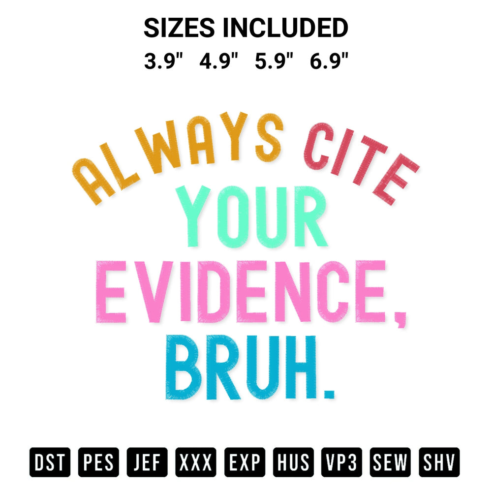 Add a unique touch to your apparel with the Always Cite Your Evidence Bruh Embroidery Design embroidery file. Premium instant download available now on Designspacks.com. Available sizes: 3.9", 4.9", 5.9", 6.9".