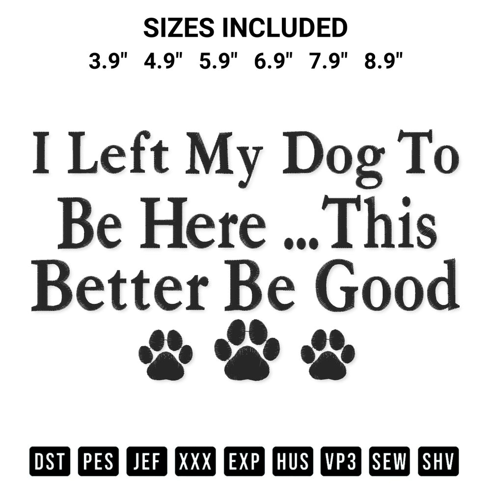 Create amazing crafts with the I Left My Dog To Be Here This Better Be Good Funny Embroidery Design embroidery file. High-quality digital download from Designspacks.com, perfect for beginners and pros. Available sizes: 3.9", 4.9", 5.9", 6.9", 7.9", 8.9".