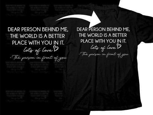 Black T-shirt with white text: 'Dear person behind me, the world is a better place with you in it. Lots of love.'