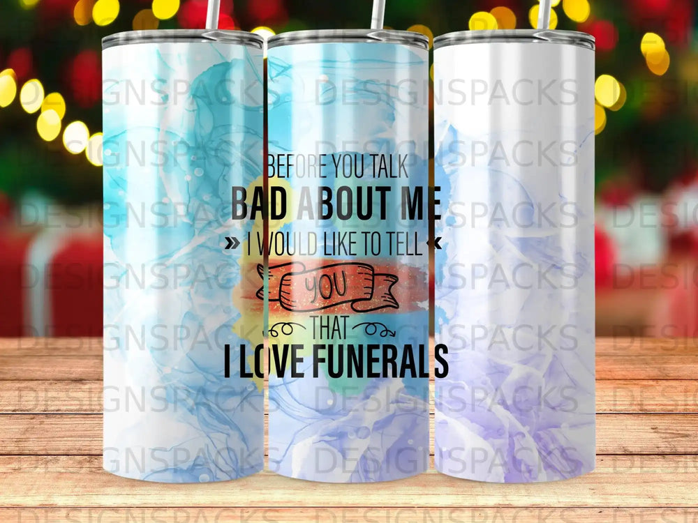 Tumbler with text "Before you talk bad about me, I would like to tell you I love funerals."