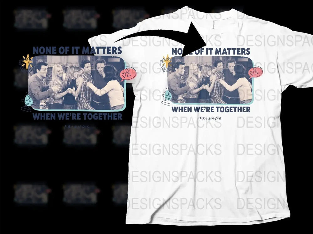 None Of It Matters When We're Together Friends Png Digital Download